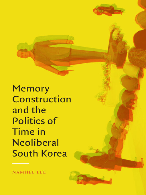 Title details for Memory Construction and the Politics of Time in Neoliberal South Korea by Namhee Lee - Available